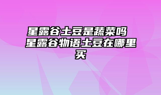 星露谷土豆是蔬菜吗 星露谷物语土豆在哪里买 