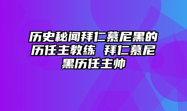历史秘闻拜仁慕尼黑的历任主教练 拜仁慕尼黑历任主帅