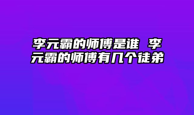 李元霸的师傅是谁 李元霸的师傅有几个徒弟