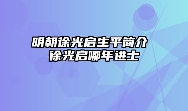 明朝徐光启生平简介 徐光启哪年进士