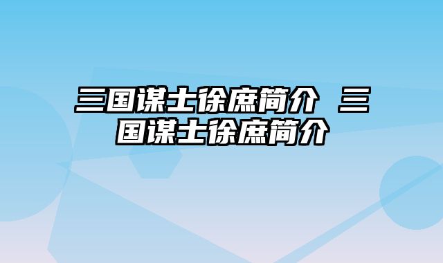 三国谋士徐庶简介 三国谋士徐庶简介
