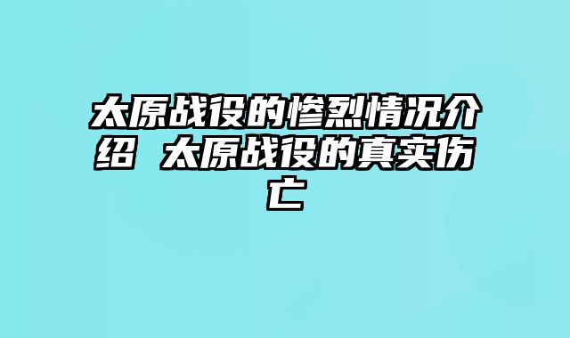 太原战役的惨烈情况介绍 太原战役的真实伤亡