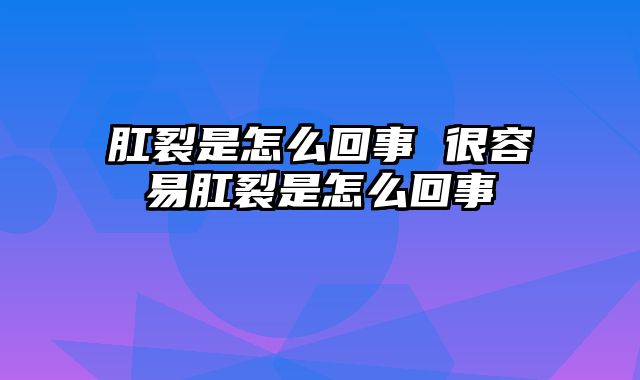肛裂是怎么回事 很容易肛裂是怎么回事