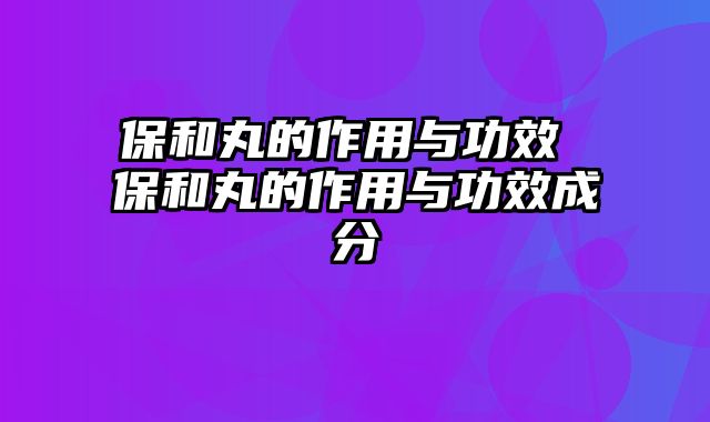 保和丸的作用与功效 保和丸的作用与功效成分