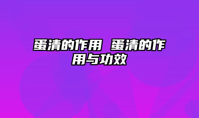 蛋清的作用 蛋清的作用与功效
