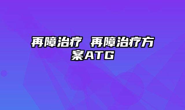 再障治疗 再障治疗方案ATG