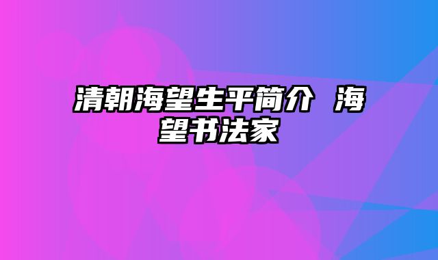 清朝海望生平简介 海望书法家