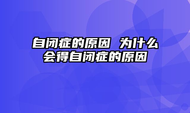 自闭症的原因 为什么会得自闭症的原因
