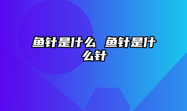 鱼针是什么 鱼针是什么针