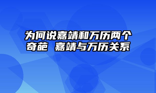 为何说嘉靖和万历两个奇葩 嘉靖与万历关系