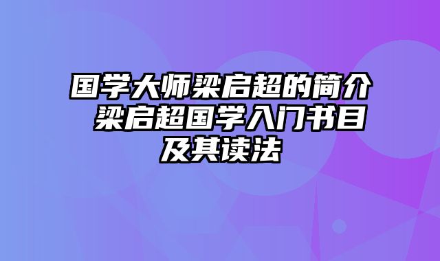 国学大师梁启超的简介 梁启超国学入门书目及其读法