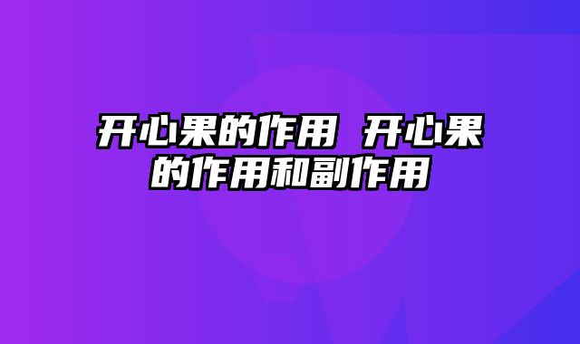开心果的作用 开心果的作用和副作用