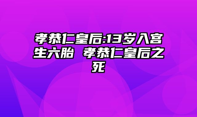 孝恭仁皇后:13岁入宫生六胎 孝恭仁皇后之死