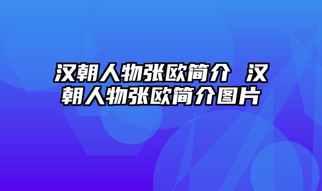 汉朝人物张欧简介 汉朝人物张欧简介图片