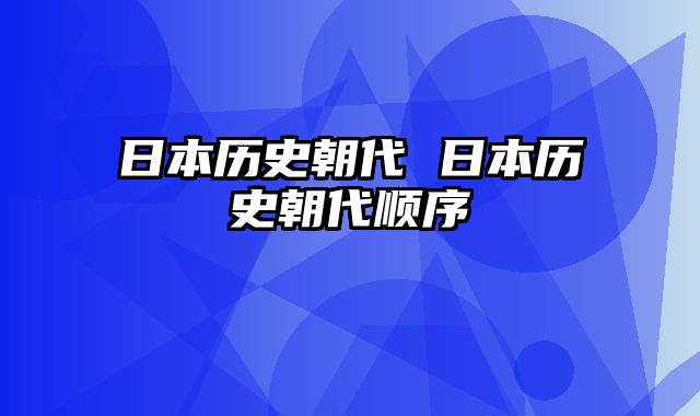 日本历史朝代 日本历史朝代顺序