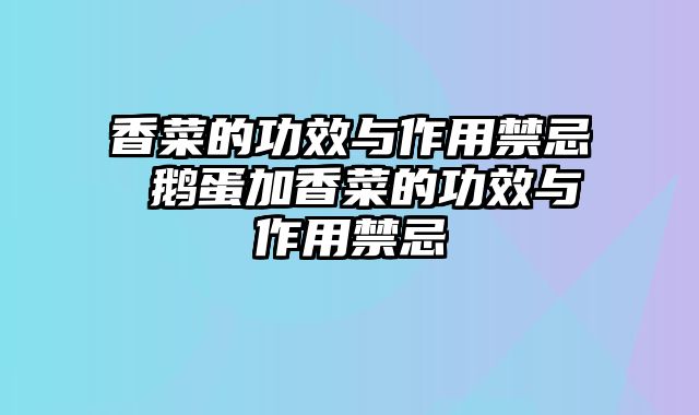 香菜的功效与作用禁忌 鹅蛋加香菜的功效与作用禁忌