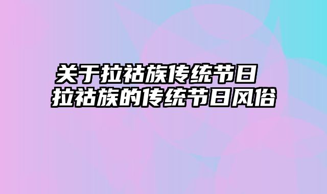 关于拉祜族传统节日 拉祜族的传统节日风俗