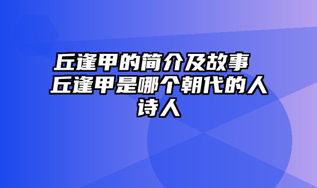丘逢甲的简介及故事 丘逢甲是哪个朝代的人诗人