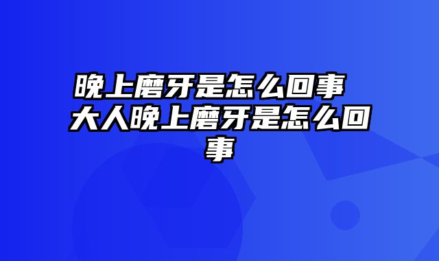 晚上磨牙是怎么回事 大人晚上磨牙是怎么回事