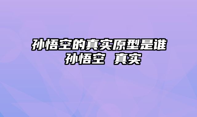 孙悟空的真实原型是谁 孙悟空 真实