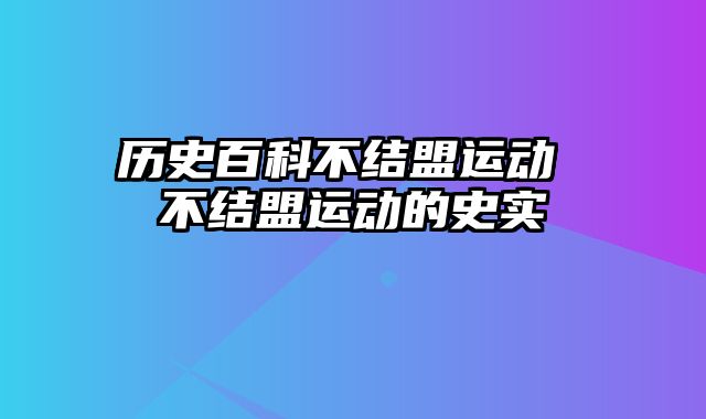 历史百科不结盟运动 不结盟运动的史实