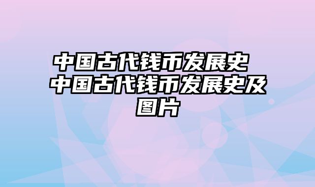 中国古代钱币发展史 中国古代钱币发展史及图片