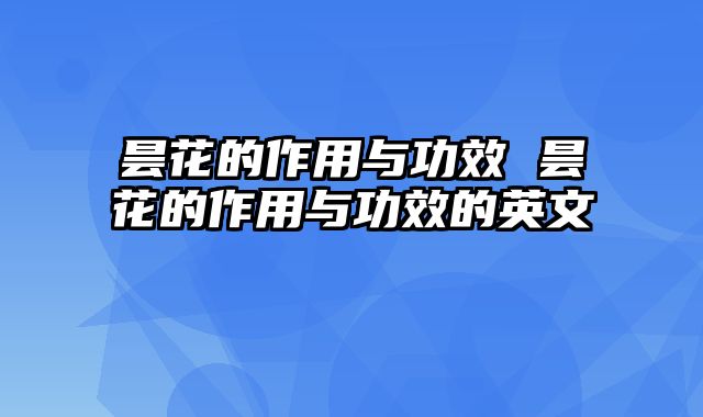 昙花的作用与功效 昙花的作用与功效的英文