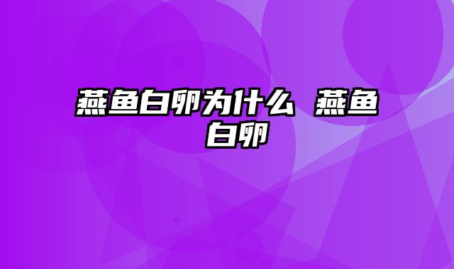 燕鱼白卵为什么 燕鱼 白卵