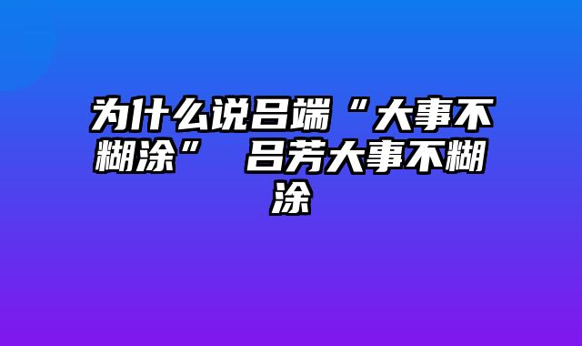 为什么说吕端“大事不糊涂” 吕芳大事不糊涂