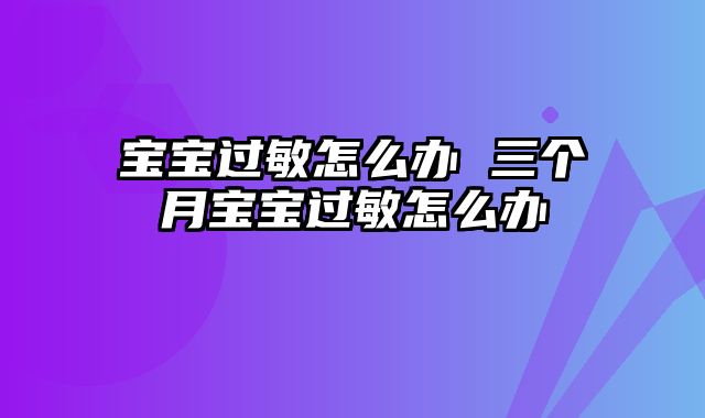 宝宝过敏怎么办 三个月宝宝过敏怎么办