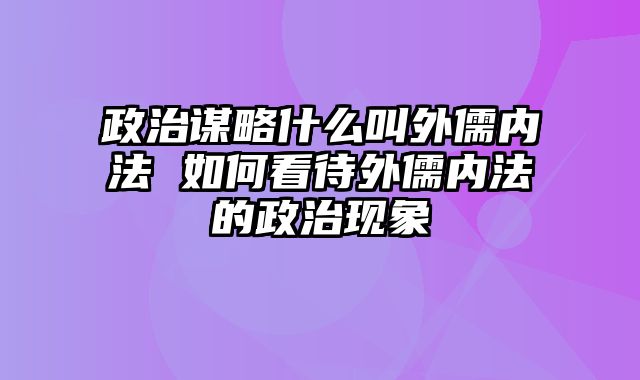 政治谋略什么叫外儒内法 如何看待外儒内法的政治现象