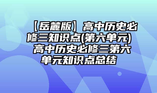 【岳麓版】高中历史必修三知识点(第六单元) 高中历史必修三第六单元知识点总结