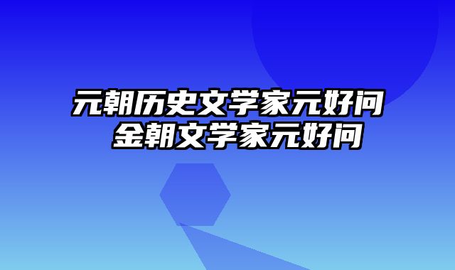 元朝历史文学家元好问 金朝文学家元好问