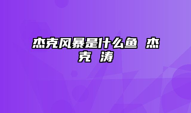 杰克风暴是什么鱼 杰克 涛
