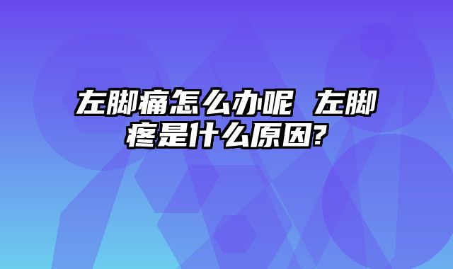 左脚痛怎么办呢 左脚疼是什么原因?