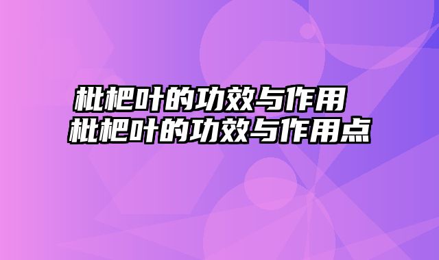 枇杷叶的功效与作用 枇杷叶的功效与作用点