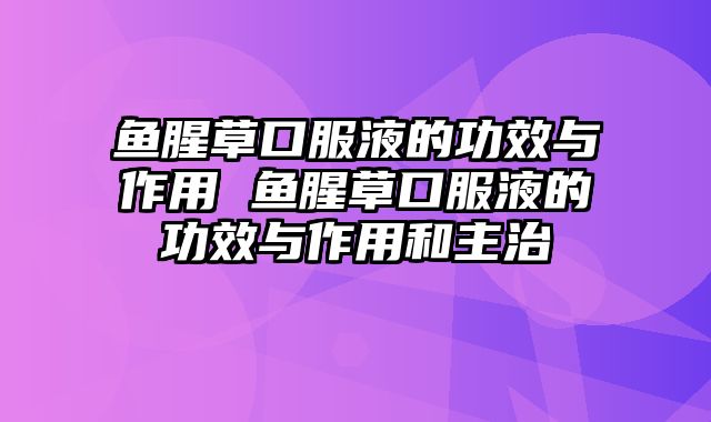 鱼腥草口服液的功效与作用 鱼腥草口服液的功效与作用和主治