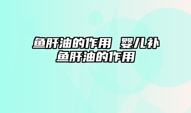 鱼肝油的作用 婴儿补鱼肝油的作用
