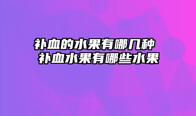 补血的水果有哪几种 补血水果有哪些水果