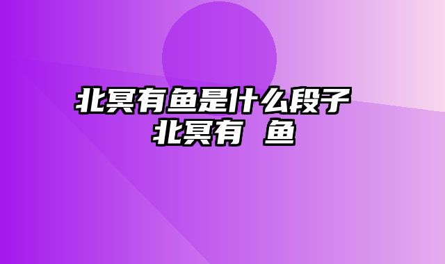 北冥有鱼是什么段子 北冥有 鱼