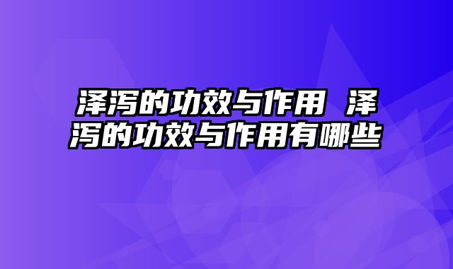 泽泻的功效与作用 泽泻的功效与作用有哪些