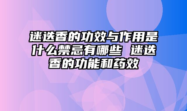 迷迭香的功效与作用是什么禁忌有哪些 迷迭香的功能和药效