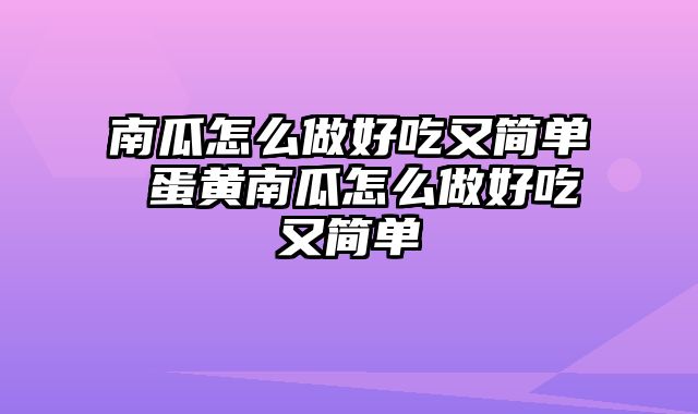 南瓜怎么做好吃又简单 蛋黄南瓜怎么做好吃又简单