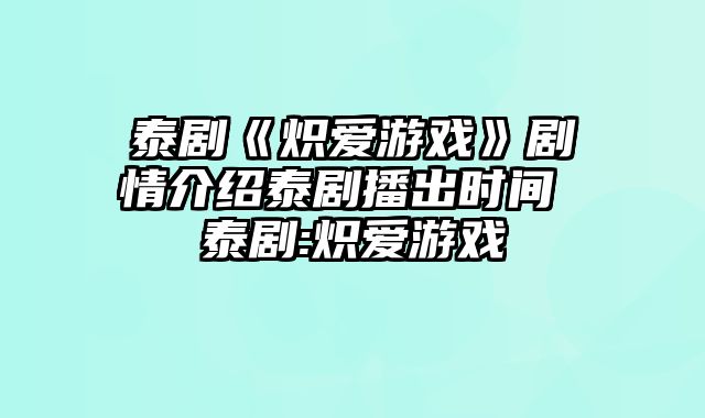 泰剧《炽爱游戏》剧情介绍泰剧播出时间 泰剧:炽爱游戏
