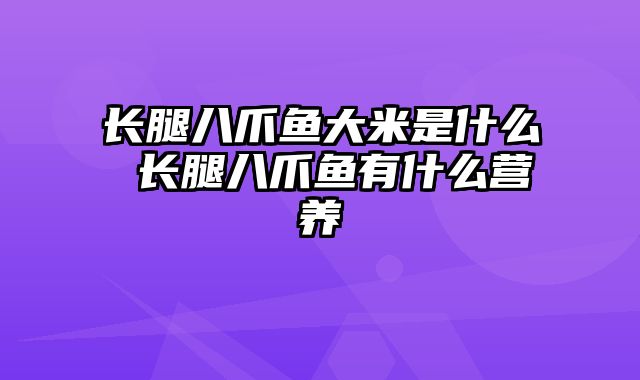 长腿八爪鱼大米是什么 长腿八爪鱼有什么营养