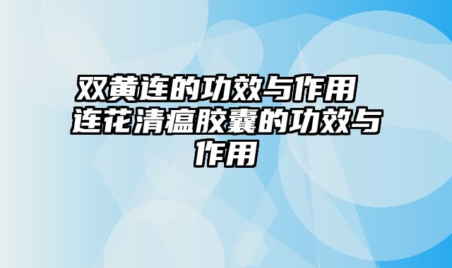 双黄连的功效与作用 连花清瘟胶囊的功效与作用