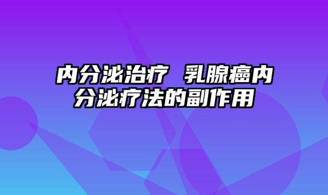 内分泌治疗 乳腺癌内分泌疗法的副作用