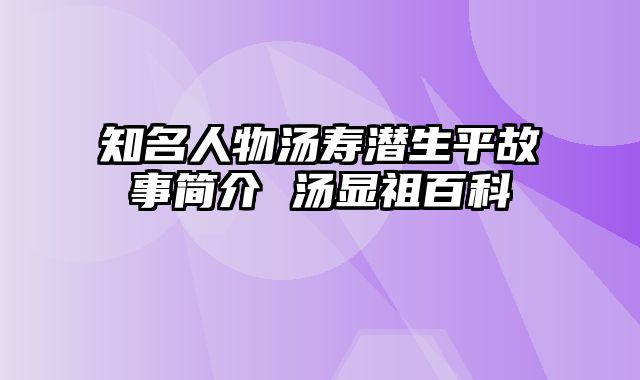 知名人物汤寿潜生平故事简介 汤显祖百科