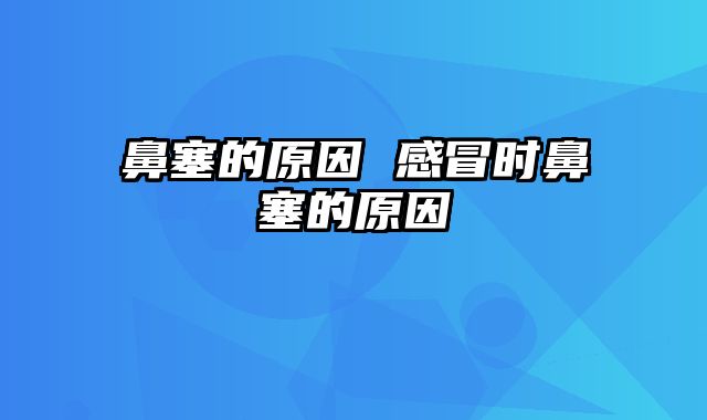 鼻塞的原因 感冒时鼻塞的原因