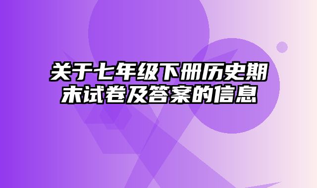 关于七年级下册历史期末试卷及答案的信息